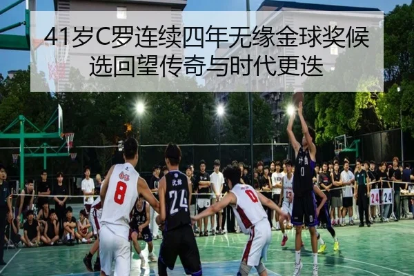 41岁C罗连续四年无缘金球奖候选回望传奇与时代更迭