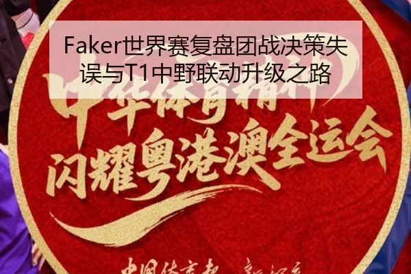 Faker世界赛复盘团战决策失误与T1中野联动升级之路